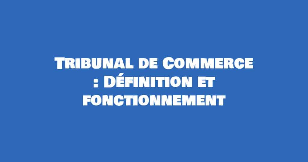 definition et fonctionnement du tribunal de commerce