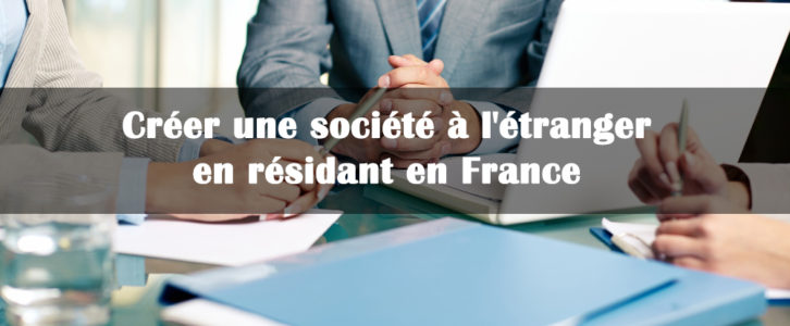 Créer une société à l’étranger en résidant en France