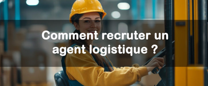 Comment recruter un agent logistique ?