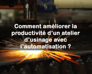 Comment améliorer la productivité d’un atelier d’usinage avec l’automatisation ?